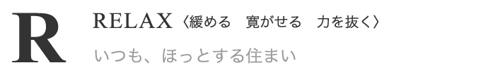 RELAX(緩める 寛がせる 力を抜く) いつも、ほっとする住まい