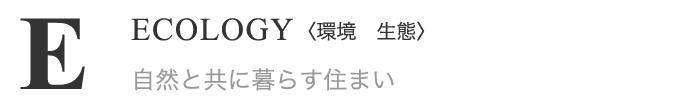 ECOLOGY(環境 生態) 自然と共に暮らす住まい