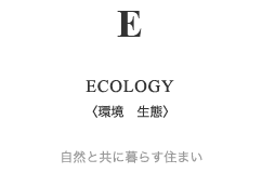 ECOLOGY(環境 生態) 自然と共に暮らす住まい
